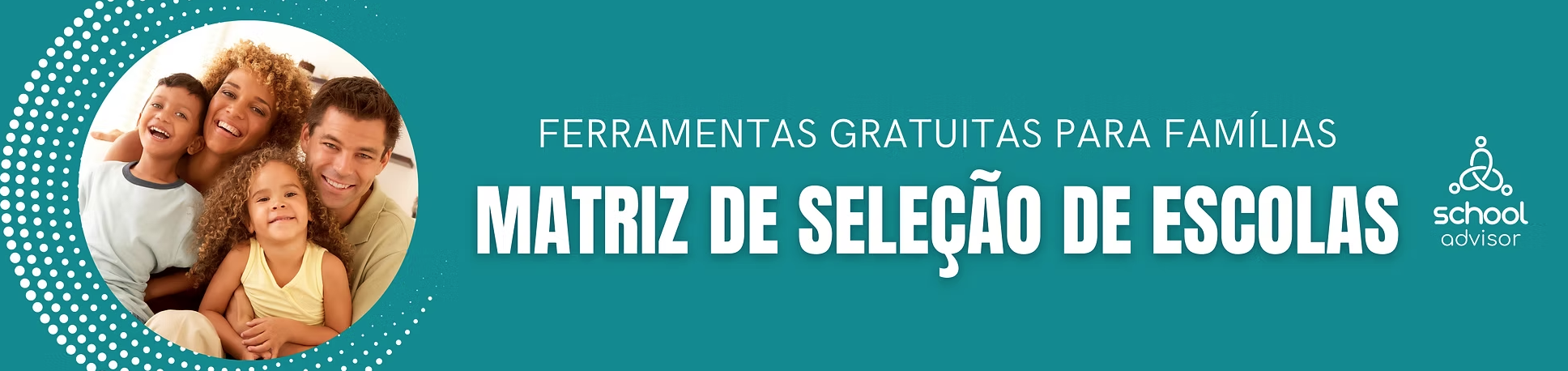 Imagem de capa que está escrito: ferramentas gratuitas para famílias - matriz de seleção de escolas. Imagem de família sorrindo. Fundo vede. Logo da SchoolAdvisor.